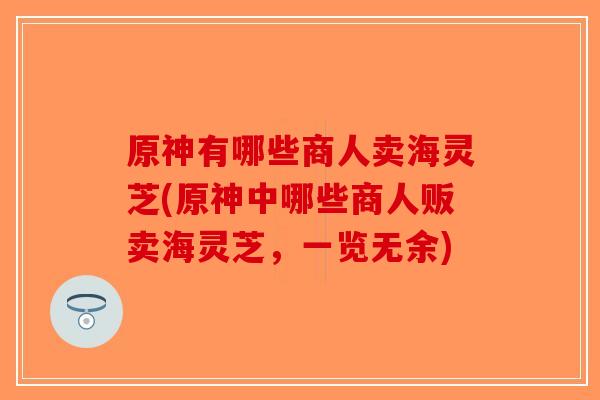 原神有哪些商人卖海灵芝(原神中哪些商人贩卖海灵芝，一览无余)
