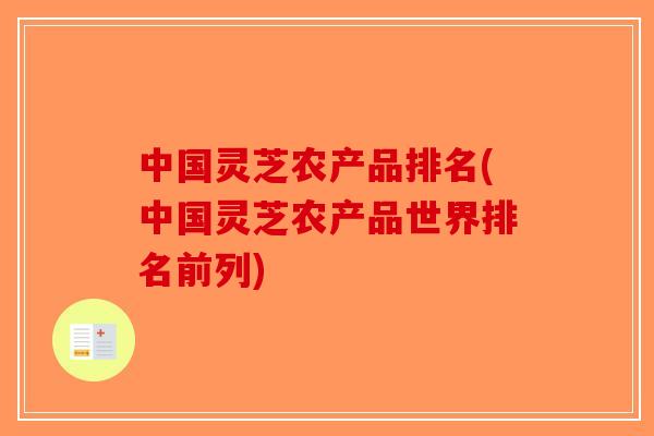 中国灵芝农产品排名(中国灵芝农产品世界排名前列)