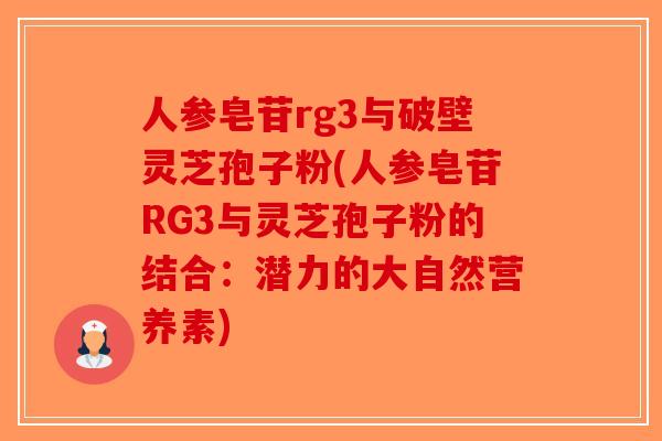 人参皂苷rg3与破壁灵芝孢子粉(人参皂苷RG3与灵芝孢子粉的结合：潜力的大自然营养素)