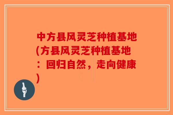 中方县风灵芝种植基地(方县风灵芝种植基地：回归自然，走向健康)