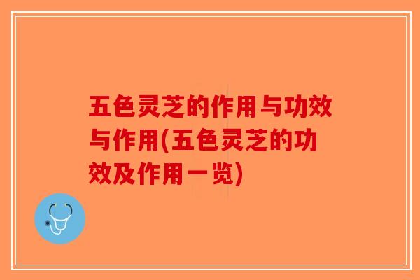 五色灵芝的作用与功效与作用(五色灵芝的功效及作用一览)