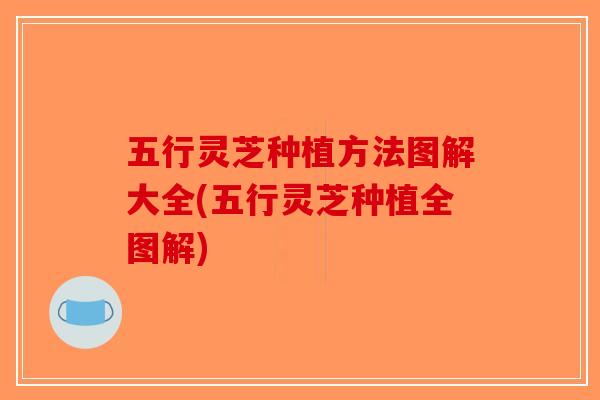 五行灵芝种植方法图解大全(五行灵芝种植全图解)