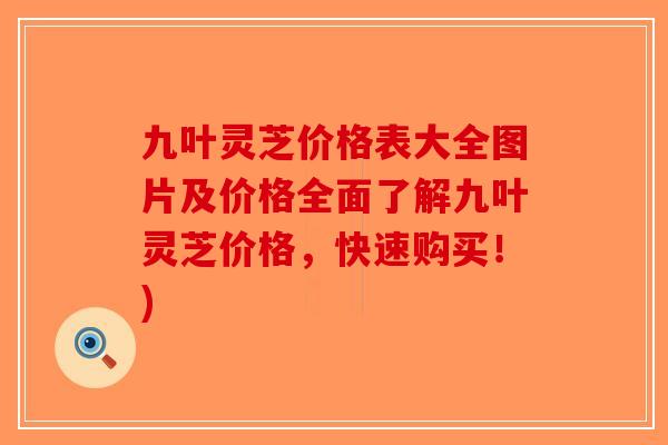 九叶灵芝价格表大全图片及价格全面了解九叶灵芝价格，快速购买！)