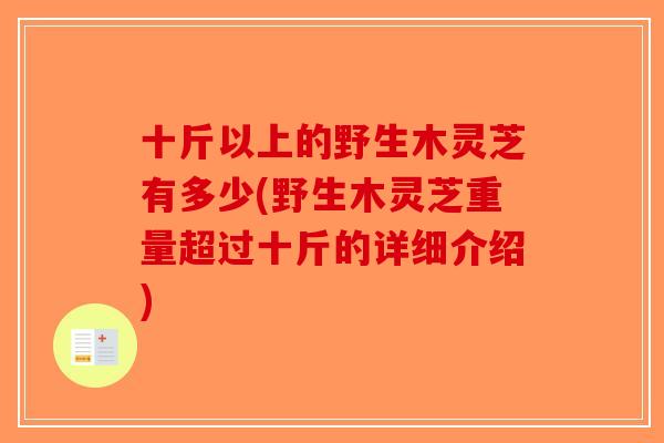 十斤以上的野生木灵芝有多少(野生木灵芝重量超过十斤的详细介绍)