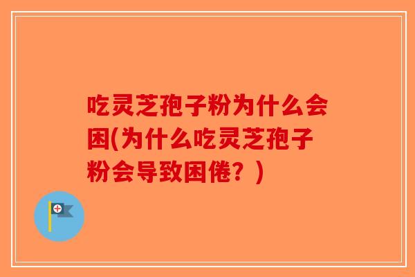 吃灵芝孢子粉为什么会困(为什么吃灵芝孢子粉会导致困倦？)