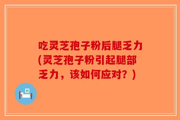 吃灵芝孢子粉后腿乏力(灵芝孢子粉引起腿部乏力，该如何应对？)