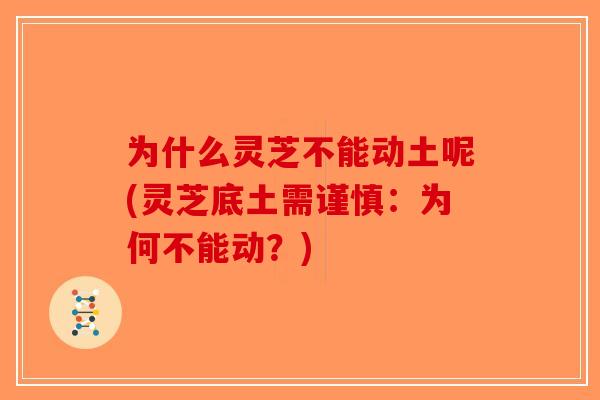 为什么灵芝不能动土呢(灵芝底土需谨慎：为何不能动？)