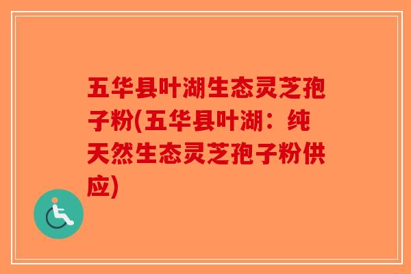 五华县叶湖生态灵芝孢子粉(五华县叶湖：纯天然生态灵芝孢子粉供应)