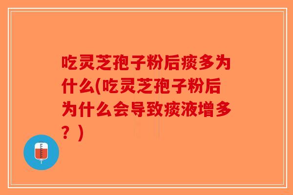 吃灵芝孢子粉后痰多为什么(吃灵芝孢子粉后为什么会导致痰液增多？)