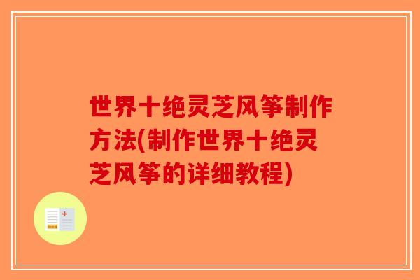 世界十绝灵芝风筝制作方法(制作世界十绝灵芝风筝的详细教程)