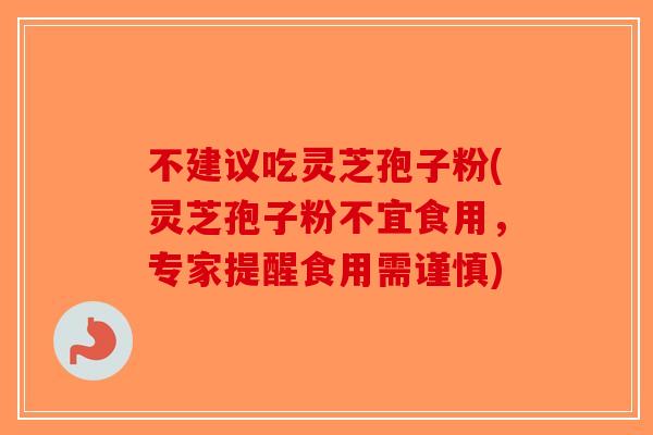 不建议吃灵芝孢子粉(灵芝孢子粉不宜食用，专家提醒食用需谨慎)