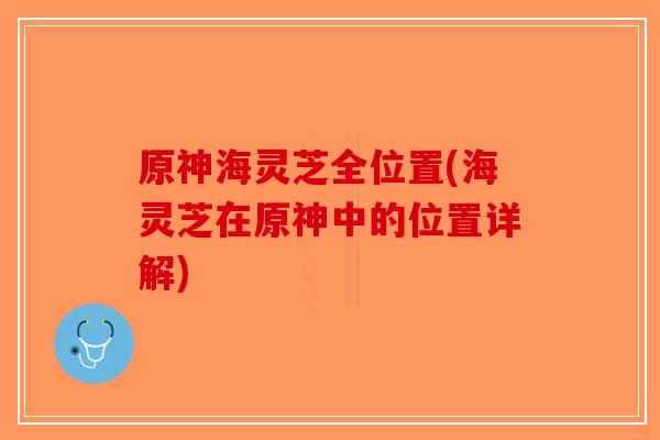 原神海灵芝全位置(海灵芝在原神中的位置详解)