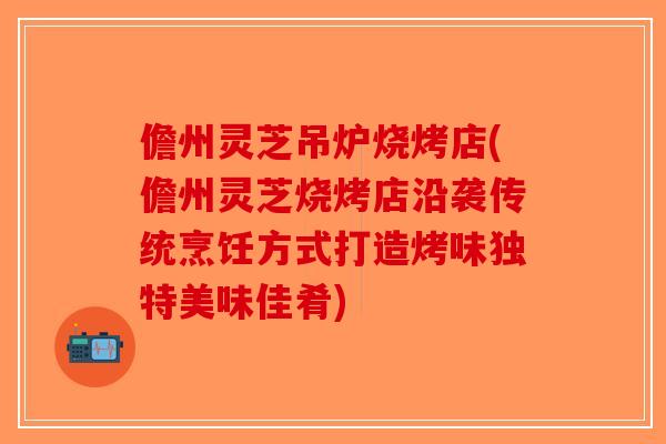 儋州灵芝吊炉烧烤店(儋州灵芝烧烤店沿袭传统烹饪方式打造烤味独特美味佳肴)