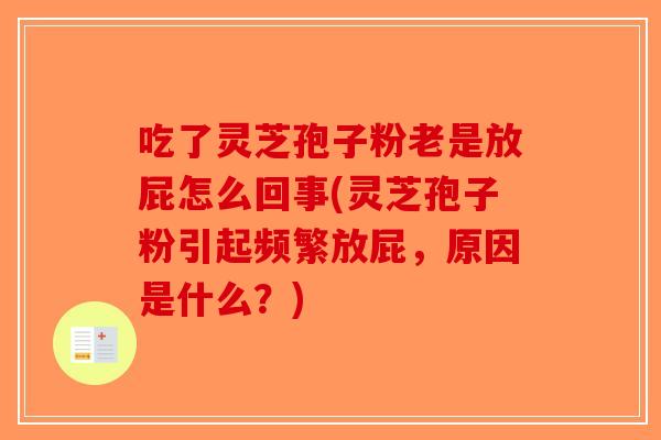吃了灵芝孢子粉老是放屁怎么回事(灵芝孢子粉引起频繁放屁，原因是什么？)