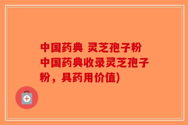 中国药典 灵芝孢子粉中国药典收录灵芝孢子粉，具药用价值)