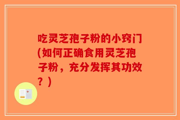 吃灵芝孢子粉的小窍门(如何正确食用灵芝孢子粉，充分发挥其功效？)