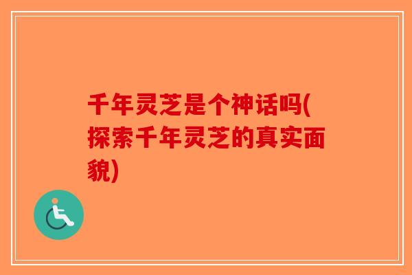 千年灵芝是个神话吗(探索千年灵芝的真实面貌)