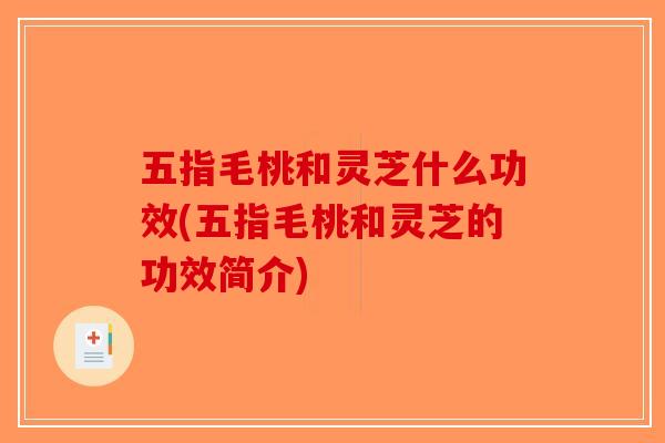 五指毛桃和灵芝什么功效(五指毛桃和灵芝的功效简介)