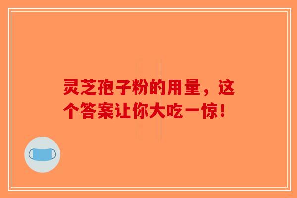 灵芝孢子粉的用量，这个答案让你大吃一惊！