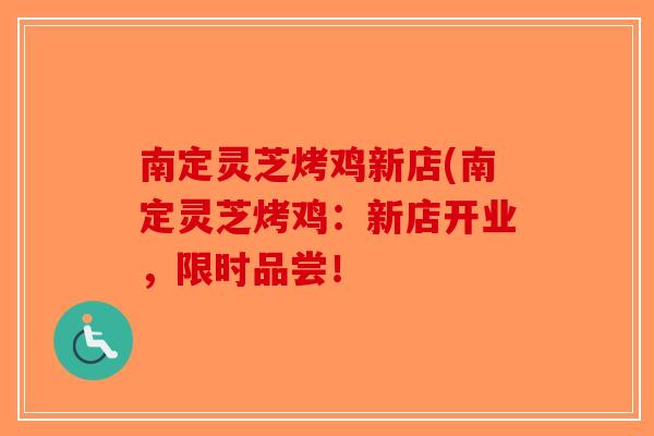 南定灵芝烤鸡新店(南定灵芝烤鸡：新店开业，限时品尝！