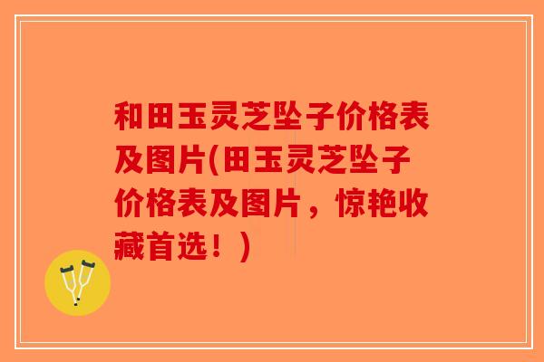 和田玉灵芝坠子价格表及图片(田玉灵芝坠子价格表及图片，惊艳收藏首选！)