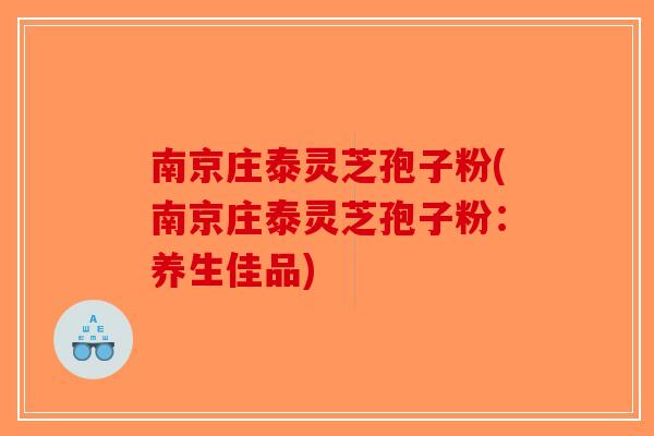 南京庄泰灵芝孢子粉(南京庄泰灵芝孢子粉：养生佳品)