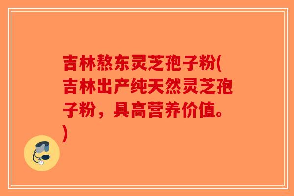 吉林熬东灵芝孢子粉(吉林出产纯天然灵芝孢子粉,具高营养价值。) 吉林熬东灵芝孢子粉(吉林出产纯天然灵芝孢子粉,具高营养价值。)