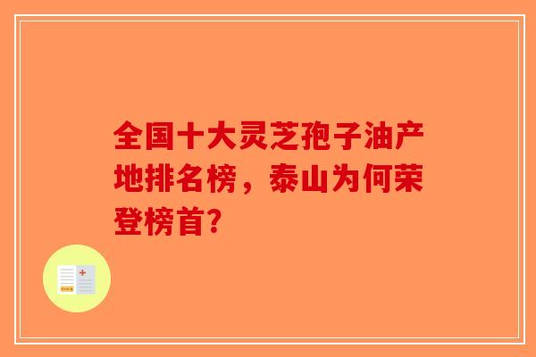 全国十大灵芝孢子油产地排名榜，泰山为何荣登榜首？