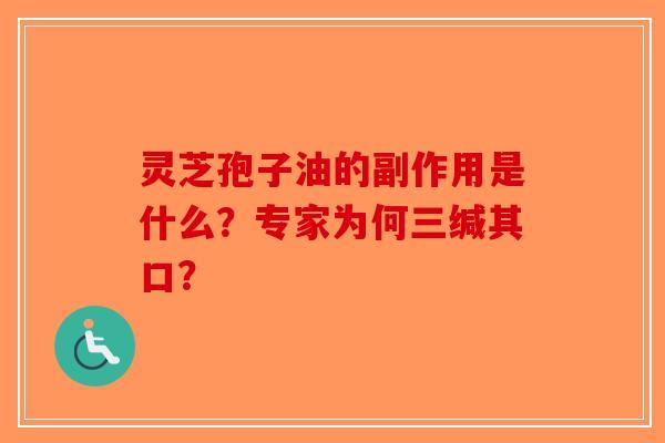 灵芝孢子油的副作用是什么？专家为何三缄其口？