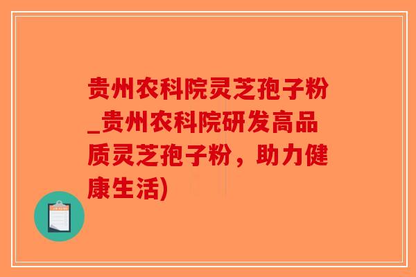 贵州农科院灵芝孢子粉_贵州农科院研发高品质灵芝孢子粉，助力健康生活)