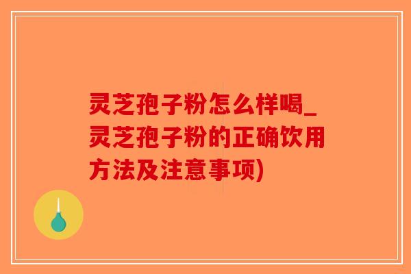 灵芝孢子粉怎么样喝_灵芝孢子粉的正确饮用方法及注意事项)