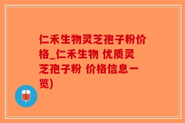 仁禾生物灵芝孢子粉价格_仁禾生物 优质灵芝孢子粉 价格信息一览)