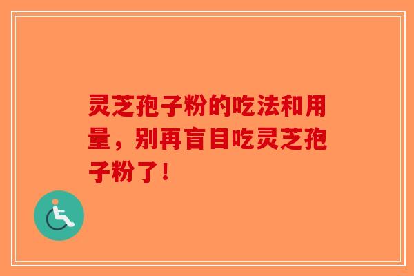 灵芝孢子粉的吃法和用量，别再盲目吃灵芝孢子粉了！