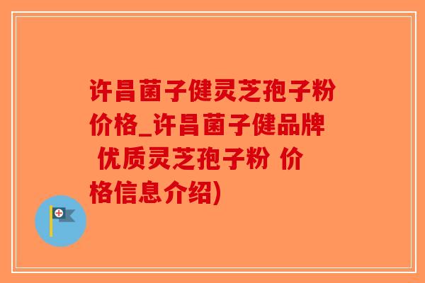 许昌菌子健灵芝孢子粉价格_许昌菌子健品牌 优质灵芝孢子粉 价格信息介绍)