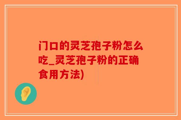 门口的灵芝孢子粉怎么吃_灵芝孢子粉的正确食用方法)
