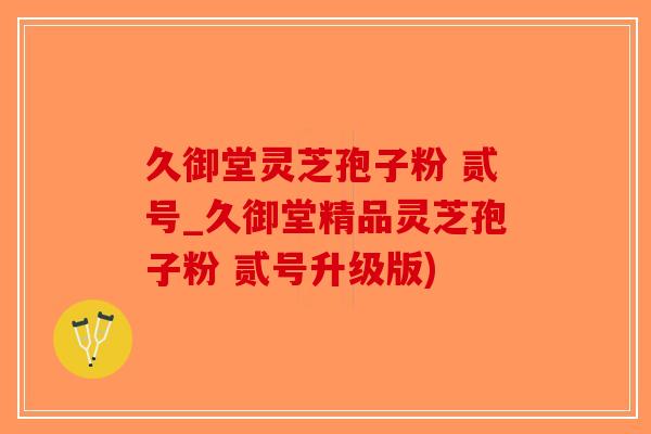 久御堂灵芝孢子粉 贰号_久御堂精品灵芝孢子粉 贰号升级版)