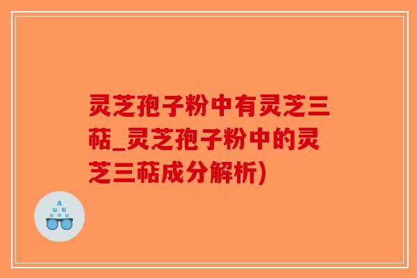 灵芝孢子粉中有灵芝三萜_灵芝孢子粉中的灵芝三萜成分解析)