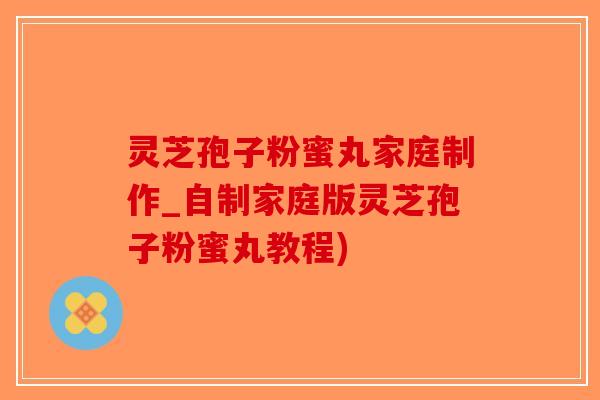 灵芝孢子粉蜜丸家庭制作_自制家庭版灵芝孢子粉蜜丸教程)