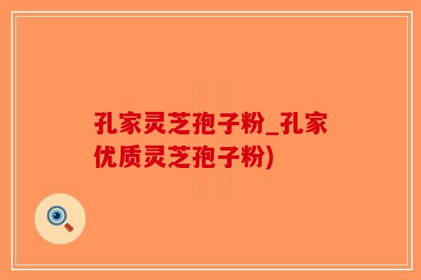 孔家灵芝孢子粉_孔家优质灵芝孢子粉)