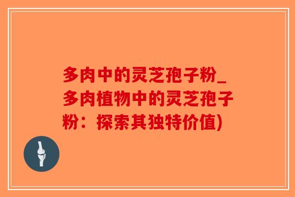 多肉中的灵芝孢子粉_多肉植物中的灵芝孢子粉：探索其独特价值)