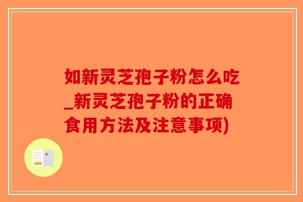 如新灵芝孢子粉怎么吃_新灵芝孢子粉的正确食用方法及注意事项)