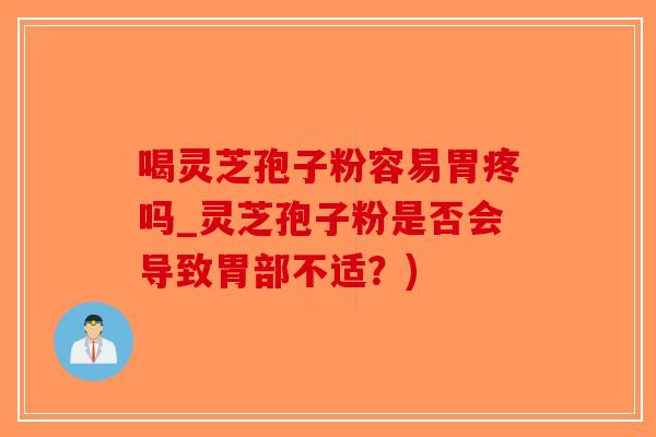 喝灵芝孢子粉容易胃疼吗_灵芝孢子粉是否会导致胃部不适？)