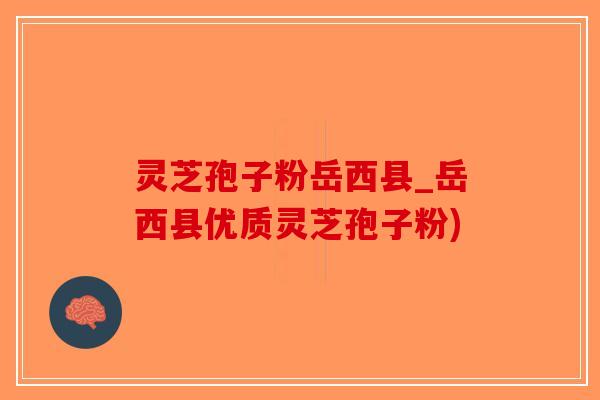 灵芝孢子粉岳西县_岳西县优质灵芝孢子粉)