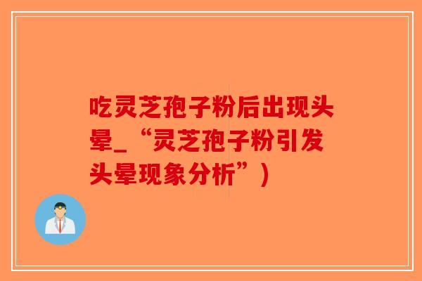 吃灵芝孢子粉后出现头晕_“灵芝孢子粉引发头晕现象分析”)