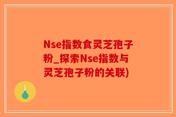 Nse指数食灵芝孢子粉_探索Nse指数与灵芝孢子粉的关联)