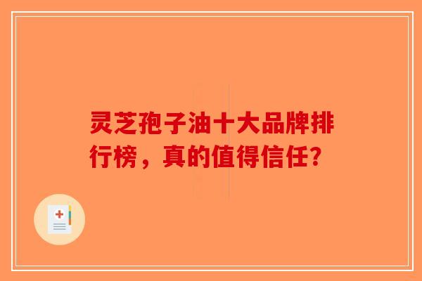 灵芝孢子油十大品牌排行榜，真的值得信任？