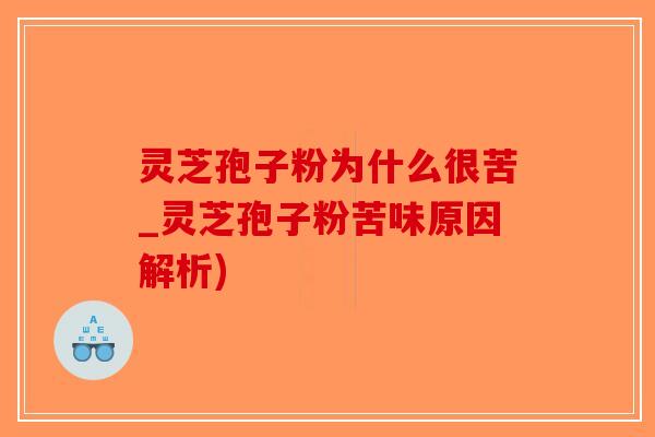 灵芝孢子粉为什么很苦_灵芝孢子粉苦味原因解析) 灵芝孢子粉为什么很苦_灵芝孢子粉苦味原因解析)