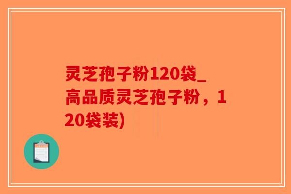 灵芝孢子粉120袋_高品质灵芝孢子粉,120袋装) 灵芝孢子粉120袋_高品质灵芝孢子粉,120袋装)