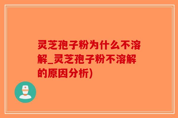 灵芝孢子粉为什么不溶解_灵芝孢子粉不溶解的原因分析)