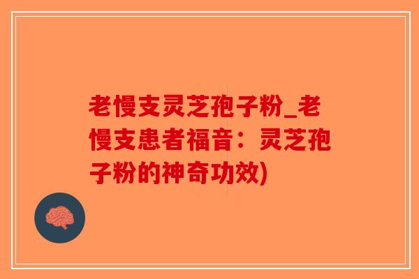 老慢支灵芝孢子粉_老慢支患者福音：灵芝孢子粉的神奇功效)